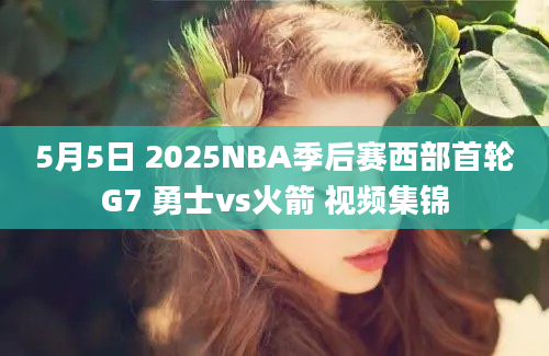 5月5日 2025NBA季后赛西部首轮G7 勇士vs火箭 视频集锦