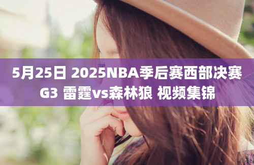 5月25日 2025NBA季后赛西部决赛G3 雷霆vs森林狼 视频集锦