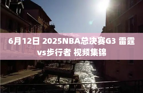 6月12日 2025NBA总决赛G3 雷霆vs步行者 视频集锦