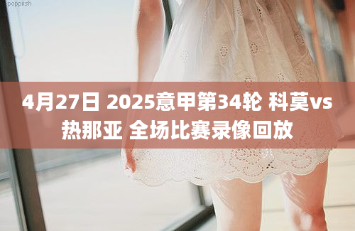 4月27日 2025意甲第34轮 科莫vs热那亚 全场比赛录像回放