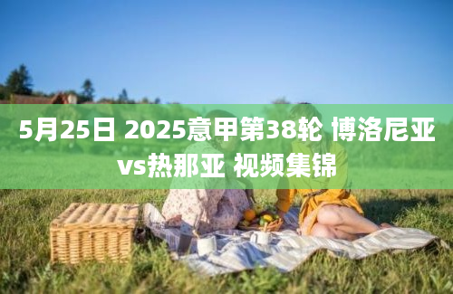 5月25日 2025意甲第38轮 博洛尼亚vs热那亚 视频集锦