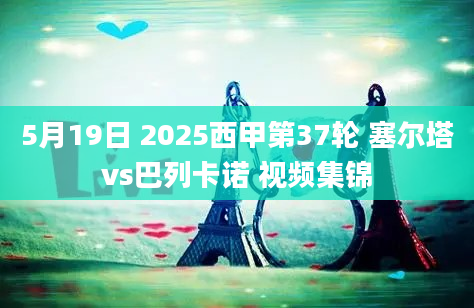 5月19日 2025西甲第37轮 塞尔塔vs巴列卡诺 视频集锦
