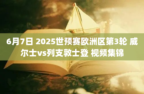 6月7日 2025世预赛欧洲区第3轮 威尔士vs列支敦士登 视频集锦