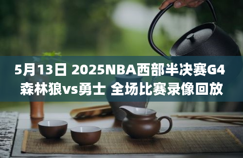 5月13日 2025NBA西部半决赛G4 森林狼vs勇士 全场比赛录像回放