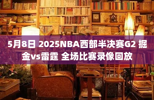 5月8日 2025NBA西部半决赛G2 掘金vs雷霆 全场比赛录像回放