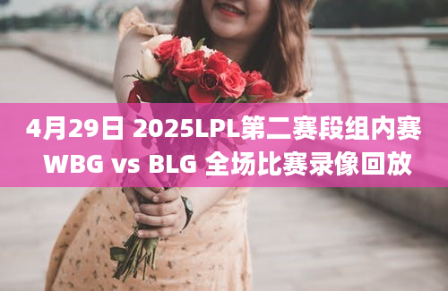 4月29日 2025LPL第二赛段组内赛 WBG vs BLG 全场比赛录像回放