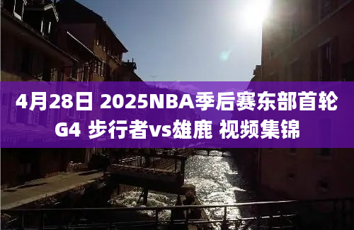 4月28日 2025NBA季后赛东部首轮G4 步行者vs雄鹿 视频集锦