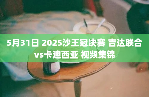 5月31日 2025沙王冠决赛 吉达联合vs卡迪西亚 视频集锦