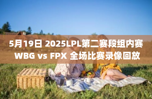 5月19日 2025LPL第二赛段组内赛 WBG vs FPX 全场比赛录像回放