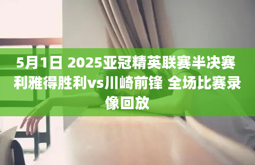 5月1日 2025亚冠精英联赛半决赛 利雅得胜利vs川崎前锋 全场比赛录像回放