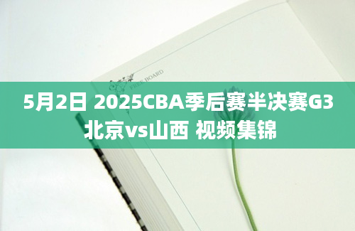 5月2日 2025CBA季后赛半决赛G3 北京vs山西 视频集锦