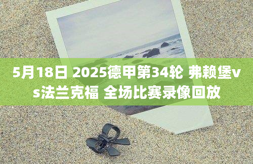 5月18日 2025德甲第34轮 弗赖堡vs法兰克福 全场比赛录像回放