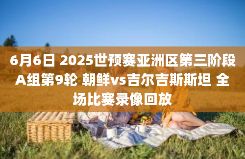 6月6日 2025世预赛亚洲区第三阶段A组第9轮 朝鲜vs吉尔吉斯斯坦 全场比赛录像回放