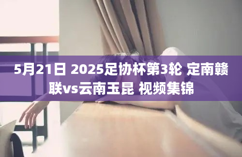5月21日 2025足协杯第3轮 定南赣联vs云南玉昆 视频集锦