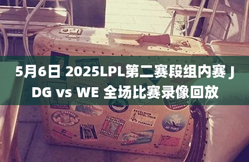 5月6日 2025LPL第二赛段组内赛 JDG vs WE 全场比赛录像回放