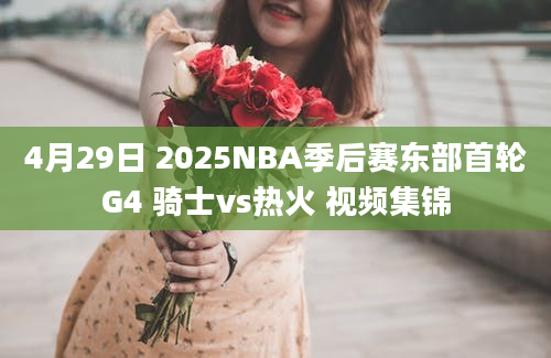 4月29日 2025NBA季后赛东部首轮G4 骑士vs热火 视频集锦