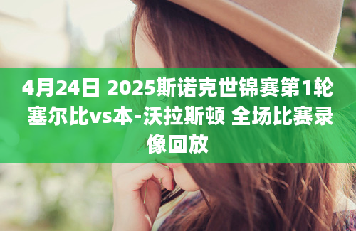 4月24日 2025斯诺克世锦赛第1轮 塞尔比vs本-沃拉斯顿 全场比赛录像回放
