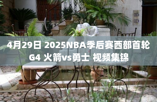 4月29日 2025NBA季后赛西部首轮G4 火箭vs勇士 视频集锦