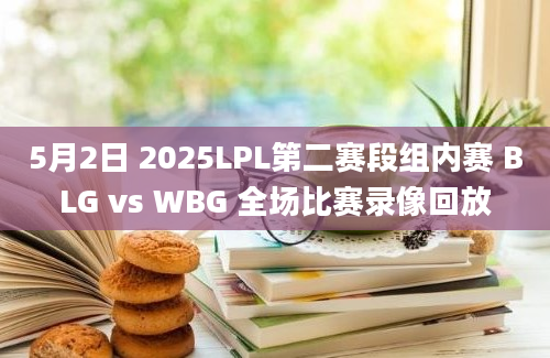 5月2日 2025LPL第二赛段组内赛 BLG vs WBG 全场比赛录像回放
