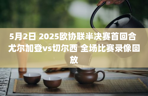 5月2日 2025欧协联半决赛首回合 尤尔加登vs切尔西 全场比赛录像回放
