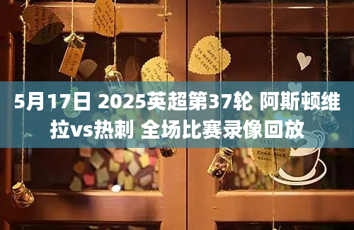 5月17日 2025英超第37轮 阿斯顿维拉vs热刺 全场比赛录像回放