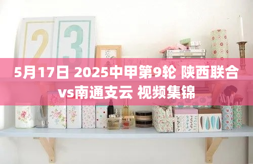 5月17日 2025中甲第9轮 陕西联合vs南通支云 视频集锦