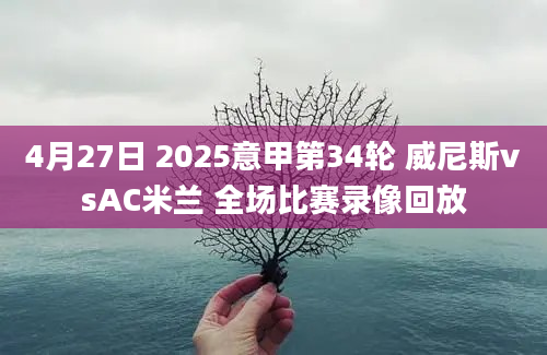 4月27日 2025意甲第34轮 威尼斯vsAC米兰 全场比赛录像回放