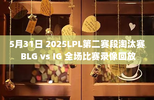 5月31日 2025LPL第二赛段淘汰赛 BLG vs IG 全场比赛录像回放
