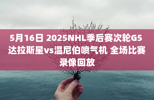 5月16日 2025NHL季后赛次轮G5 达拉斯星vs温尼伯喷气机 全场比赛录像回放