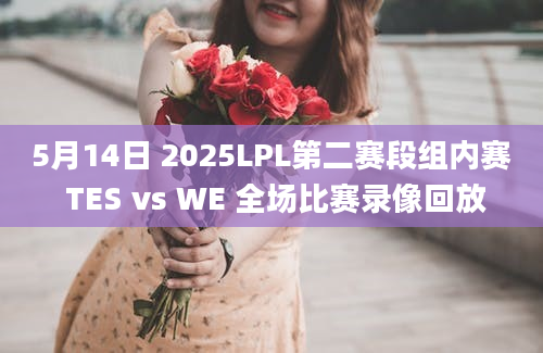 5月14日 2025LPL第二赛段组内赛 TES vs WE 全场比赛录像回放