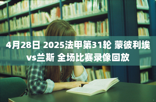 4月28日 2025法甲第31轮 蒙彼利埃vs兰斯 全场比赛录像回放