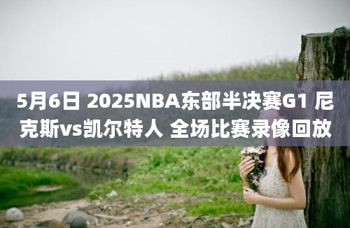 5月6日 2025NBA东部半决赛G1 尼克斯vs凯尔特人 全场比赛录像回放