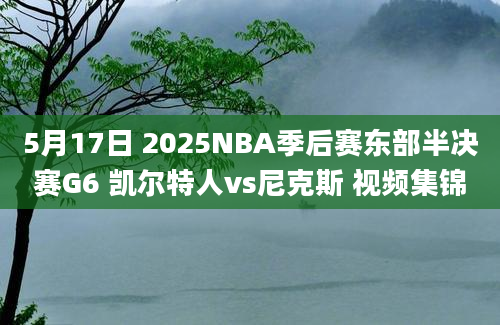 5月17日 2025NBA季后赛东部半决赛G6 凯尔特人vs尼克斯 视频集锦
