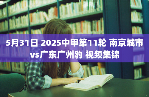 5月31日 2025中甲第11轮 南京城市vs广东广州豹 视频集锦