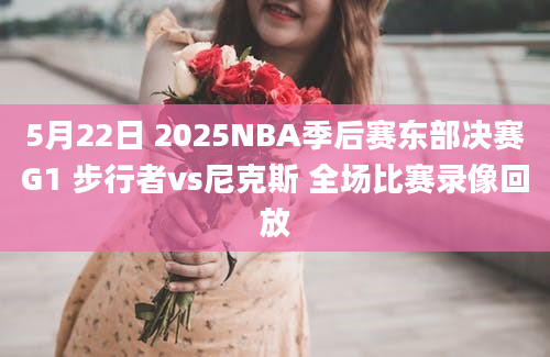 5月22日 2025NBA季后赛东部决赛G1 步行者vs尼克斯 全场比赛录像回放