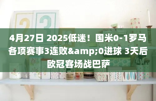 4月27日 2025低迷！国米0-1罗马各项赛事3连败&0进球 3天后欧冠客场战巴萨