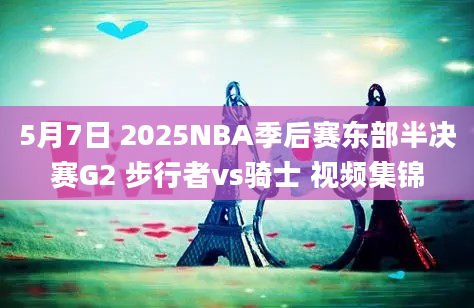 5月7日 2025NBA季后赛东部半决赛G2 步行者vs骑士 视频集锦