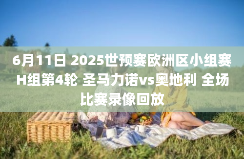 6月11日 2025世预赛欧洲区小组赛H组第4轮 圣马力诺vs奥地利 全场比赛录像回放