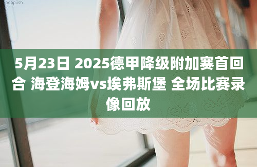 5月23日 2025德甲降级附加赛首回合 海登海姆vs埃弗斯堡 全场比赛录像回放