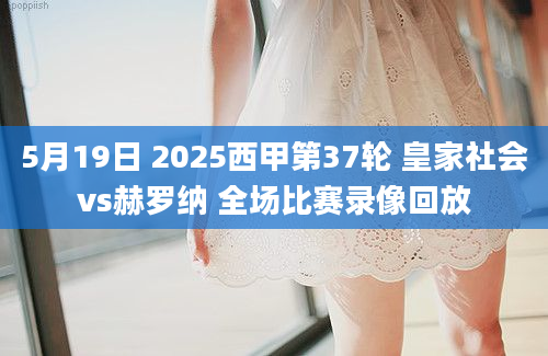 5月19日 2025西甲第37轮 皇家社会vs赫罗纳 全场比赛录像回放