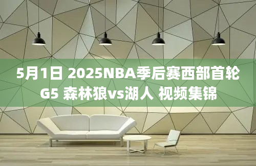 5月1日 2025NBA季后赛西部首轮G5 森林狼vs湖人 视频集锦