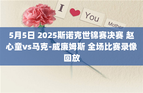 5月5日 2025斯诺克世锦赛决赛 赵心童vs马克-威廉姆斯 全场比赛录像回放
