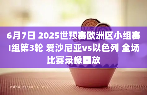 6月7日 2025世预赛欧洲区小组赛I组第3轮 爱沙尼亚vs以色列 全场比赛录像回放