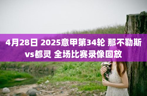 4月28日 2025意甲第34轮 那不勒斯vs都灵 全场比赛录像回放