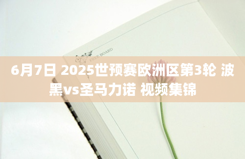 6月7日 2025世预赛欧洲区第3轮 波黑vs圣马力诺 视频集锦