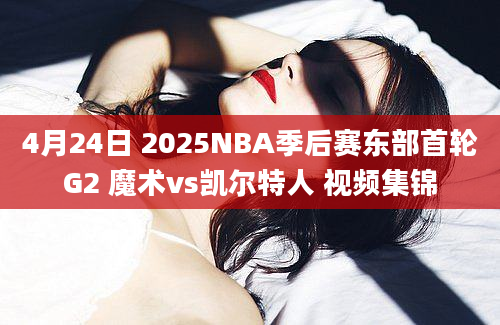 4月24日 2025NBA季后赛东部首轮G2 魔术vs凯尔特人 视频集锦
