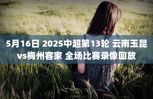 5月16日 2025中超第13轮 云南玉昆vs梅州客家 全场比赛录像回放