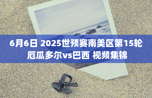 6月6日 2025世预赛南美区第15轮 厄瓜多尔vs巴西 视频集锦