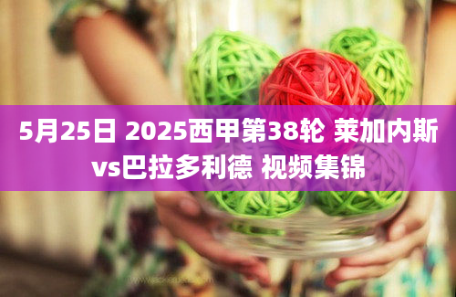 5月25日 2025西甲第38轮 莱加内斯vs巴拉多利德 视频集锦