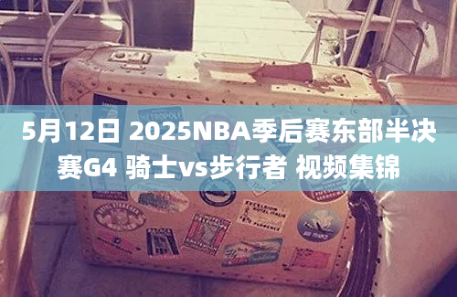 5月12日 2025NBA季后赛东部半决赛G4 骑士vs步行者 视频集锦